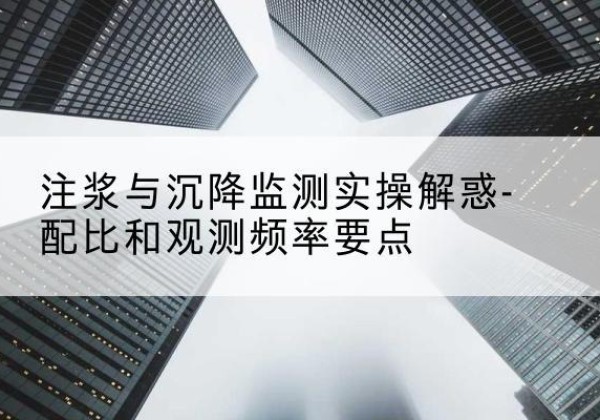 洛江水泥浆配比不当会不会造成注浆管堵管？-注浆与沉降监测实操解惑-配比和观测频率要点